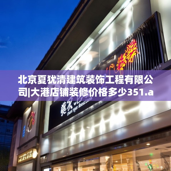北京夏犹清建筑装饰工程有限公司|大港店铺装修价格多少351.a227b228c231fgy.238fghfd