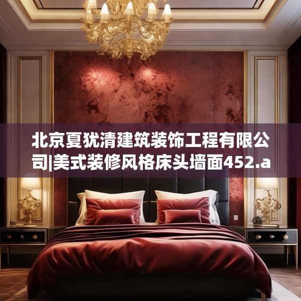 北京夏犹清建筑装饰工程有限公司|美式装修风格床头墙面452.a328b329c332fgy.33976666