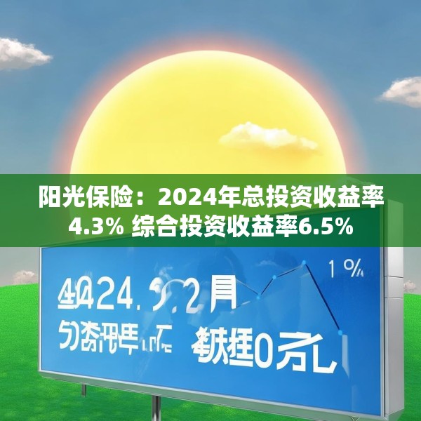 阳光保险：2024年总投资收益率4.3% 综合投资收益率6.5%