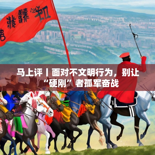 马上评丨面对不文明行为，别让“硬刚”者孤军奋战