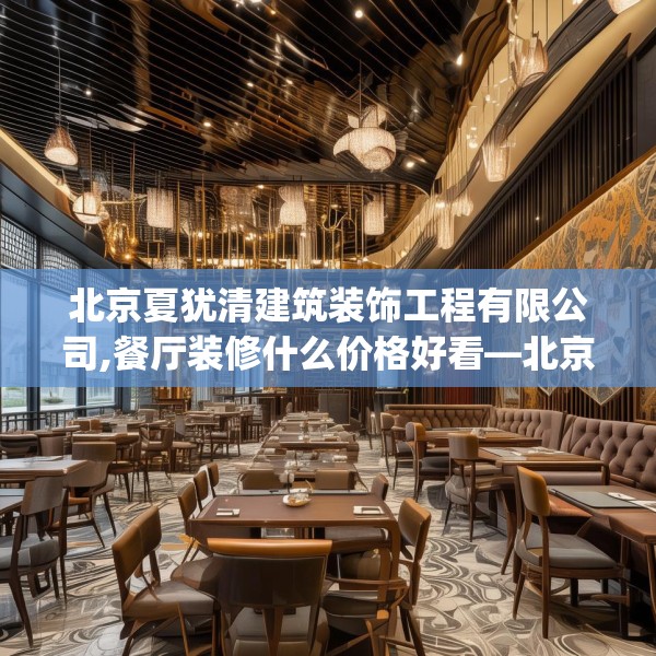 北京夏犹清建筑装饰工程有限公司,餐厅装修什么价格好看—北京夏犹清建筑装饰工程有限公司382.a258b259c262fgy.269htyj