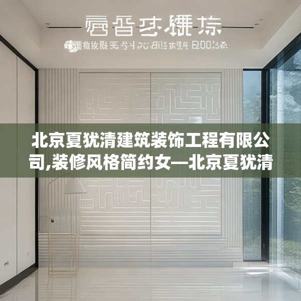 北京夏犹清建筑装饰工程有限公司,装修风格简约女—北京夏犹清建筑装饰工程有限公司145.a21b22c25fgy.32jhhj