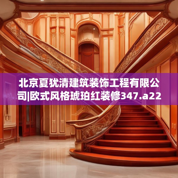 北京夏犹清建筑装饰工程有限公司|欧式风格琥珀红装修347.a223b224c227fgy.234fds