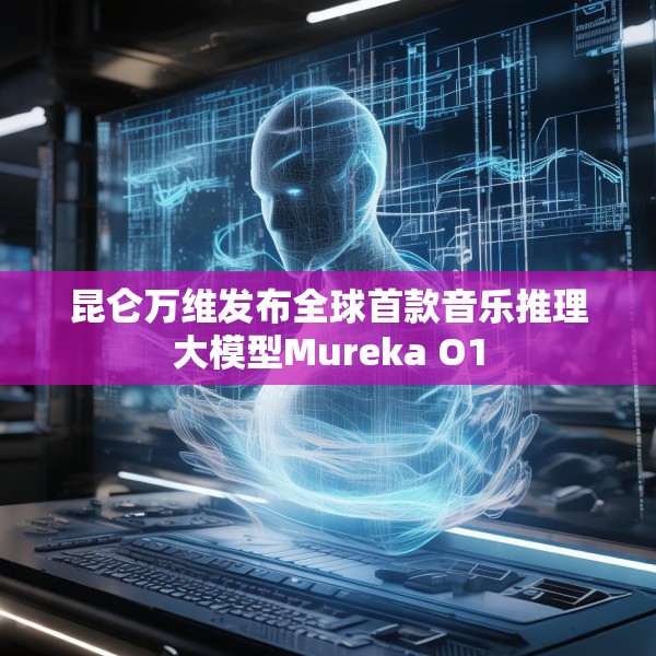 昆仑万维发布全球首款音乐推理大模型Mureka O1