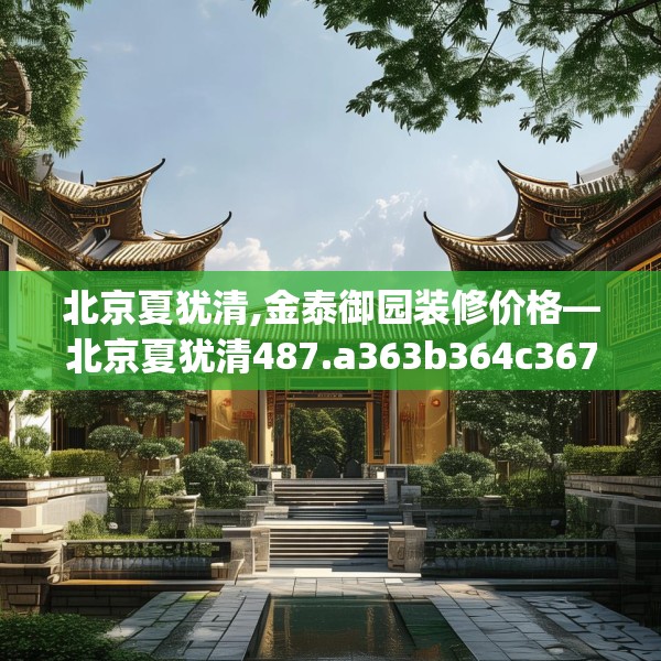 北京夏犹清,金泰御园装修价格—北京夏犹清487.a363b364c367fgy.374jhhj