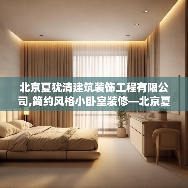 北京夏犹清建筑装饰工程有限公司,简约风格小卧室装修—北京夏犹清建筑装饰工程有限公司231.a107b108c111fgy.118fhsg