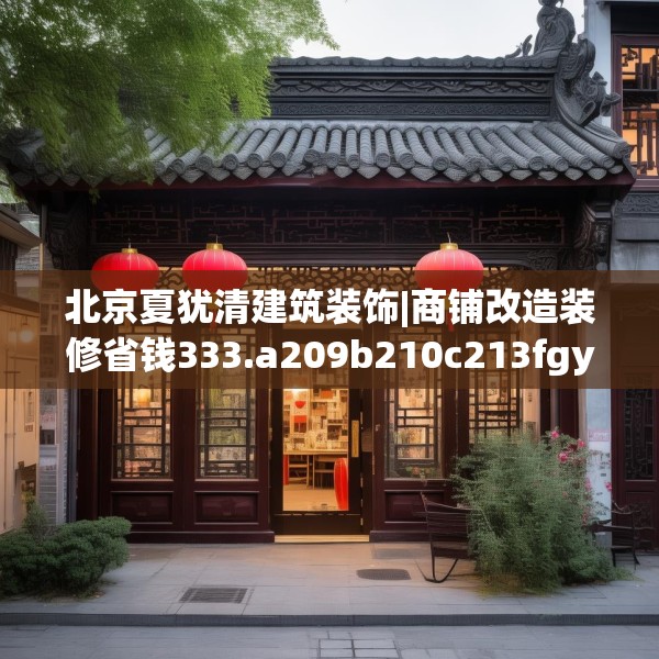 北京夏犹清建筑装饰|商铺改造装修省钱333.a209b210c213fgy.220fghfd