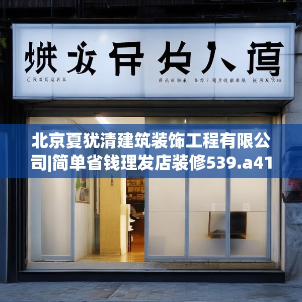 北京夏犹清建筑装饰工程有限公司|简单省钱理发店装修539.a415b416c419fgy.426bnbn