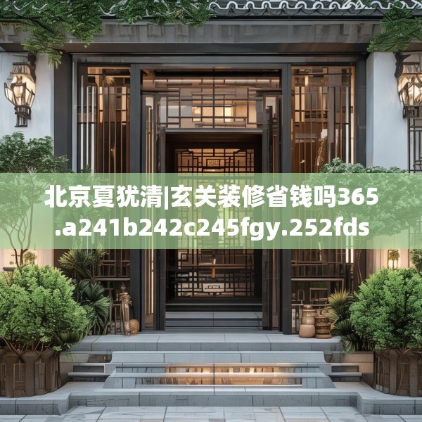 北京夏犹清|玄关装修省钱吗365.a241b242c245fgy.252fds