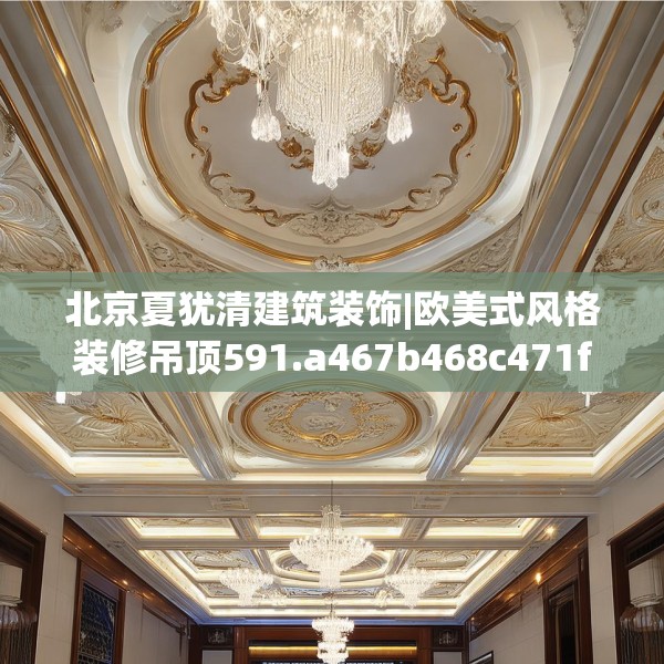 北京夏犹清建筑装饰|欧美式风格装修吊顶591.a467b468c471fgy.478fhsg