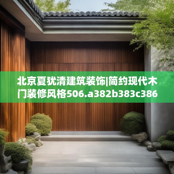 北京夏犹清建筑装饰|简约现代木门装修风格506.a382b383c386fgy.39376663
