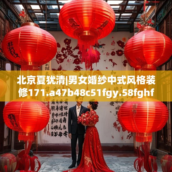北京夏犹清|男女婚纱中式风格装修171.a47b48c51fgy.58fghfd