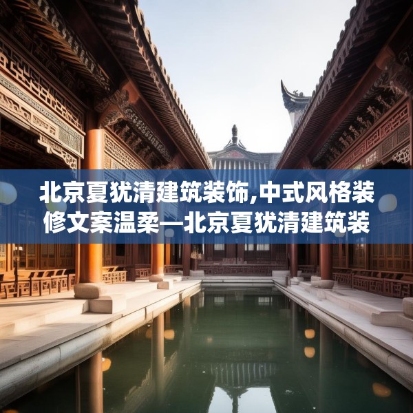 北京夏犹清建筑装饰,中式风格装修文案温柔—北京夏犹清建筑装饰408.a284b285c288fgy.295lkjl