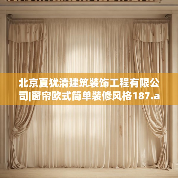 北京夏犹清建筑装饰工程有限公司|窗帘欧式简单装修风格187.a63b64c67fgy.74fdsfds