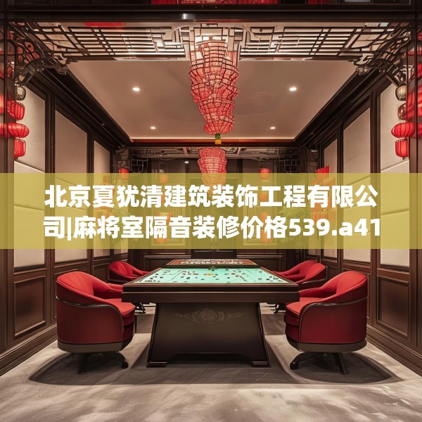 北京夏犹清建筑装饰工程有限公司|麻将室隔音装修价格539.a415b416c419fgy.426bnbn