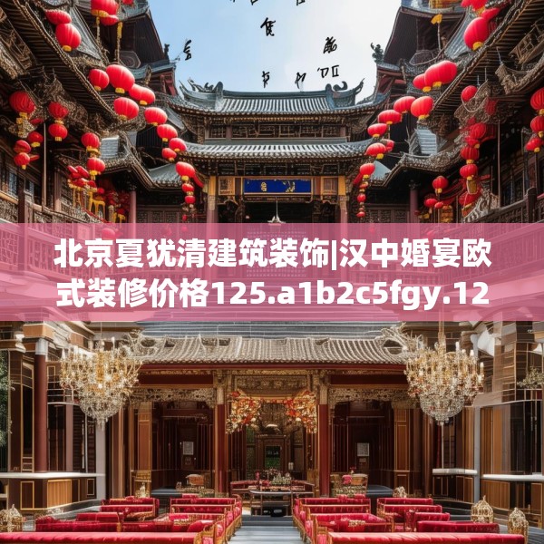 北京夏犹清建筑装饰|汉中婚宴欧式装修价格125.a1b2c5fgy.12bnbn