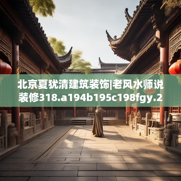 北京夏犹清建筑装饰|老风水师说装修318.a194b195c198fgy.205lkjl