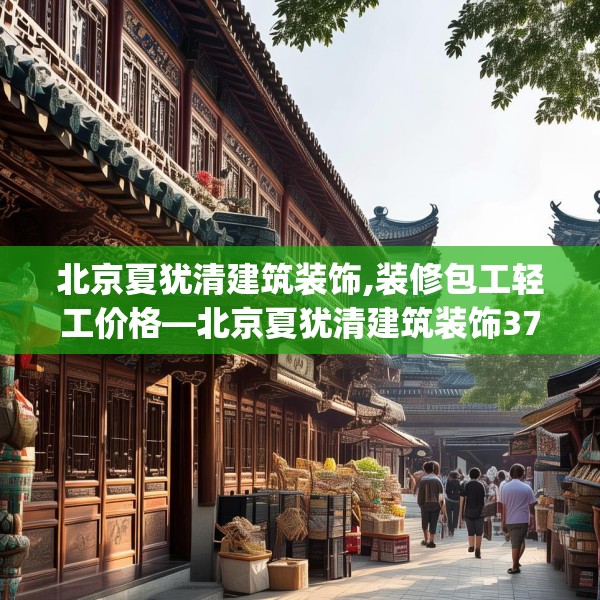 北京夏犹清建筑装饰,装修包工轻工价格—北京夏犹清建筑装饰379.a255b256c259fgy.266jhhj