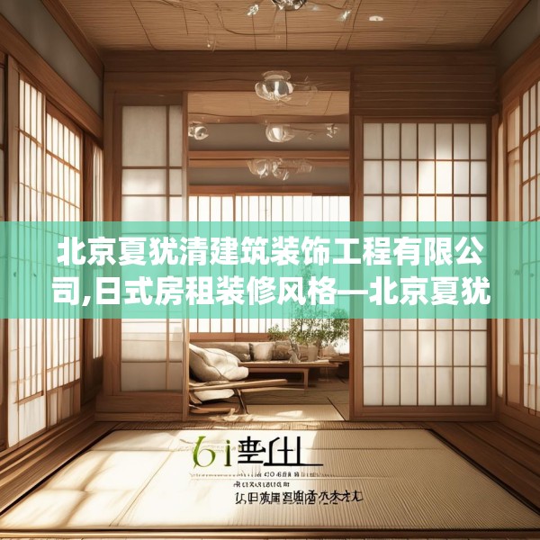 北京夏犹清建筑装饰工程有限公司,日式房租装修风格—北京夏犹清建筑装饰工程有限公司555.a431b432c435fgy.442fhsg