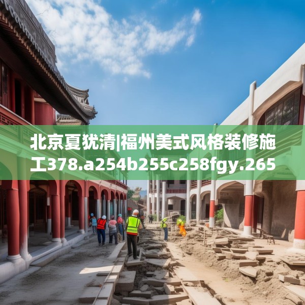 北京夏犹清|福州美式风格装修施工378.a254b255c258fgy.265nbn