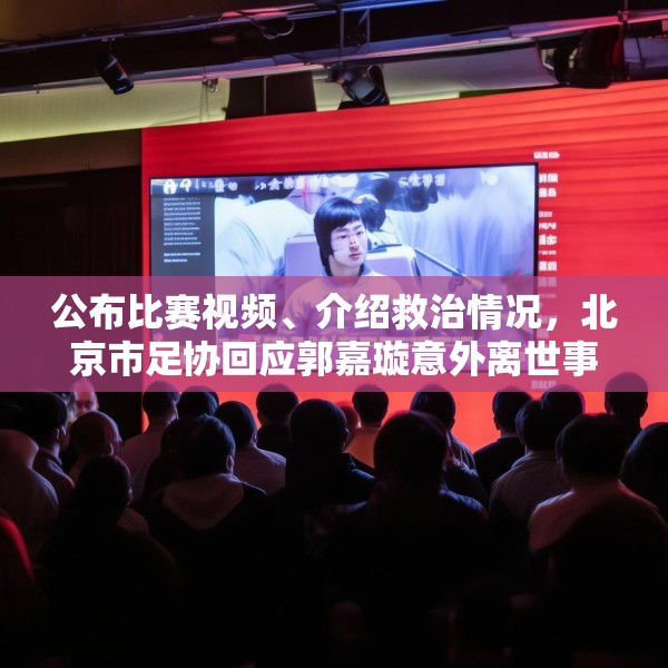 公布比赛视频、介绍救治情况，北京市足协回应郭嘉璇意外离世事件