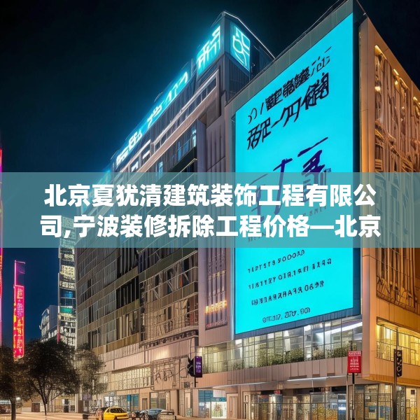 北京夏犹清建筑装饰工程有限公司,宁波装修拆除工程价格—北京夏犹清建筑装饰工程有限公司307.a183b184c187fgy.194jhhj