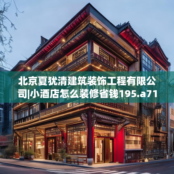北京夏犹清建筑装饰工程有限公司|小酒店怎么装修省钱195.a71b72c75fgy.82fhsg