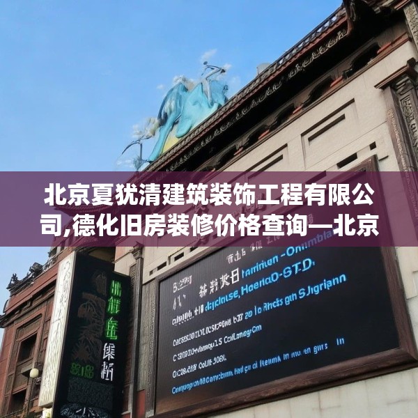 北京夏犹清建筑装饰工程有限公司,德化旧房装修价格查询—北京夏犹清建筑装饰工程有限公司585.a461b462c465fgy.472fghfd