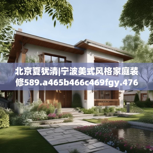 北京夏犹清|宁波美式风格家庭装修589.a465b466c469fgy.476poiy