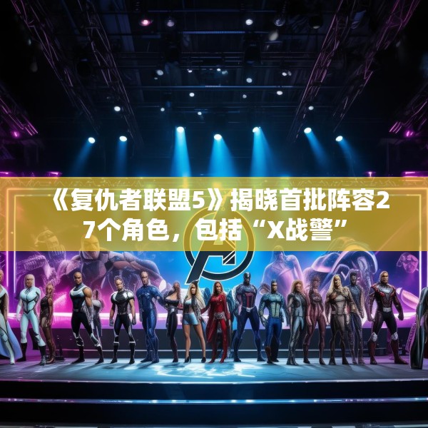 《复仇者联盟5》揭晓首批阵容27个角色，包括“X战警”