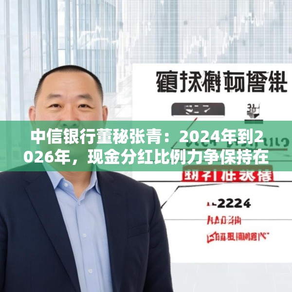中信银行董秘张青：2024年到2026年，现金分红比例力争保持在30%以上