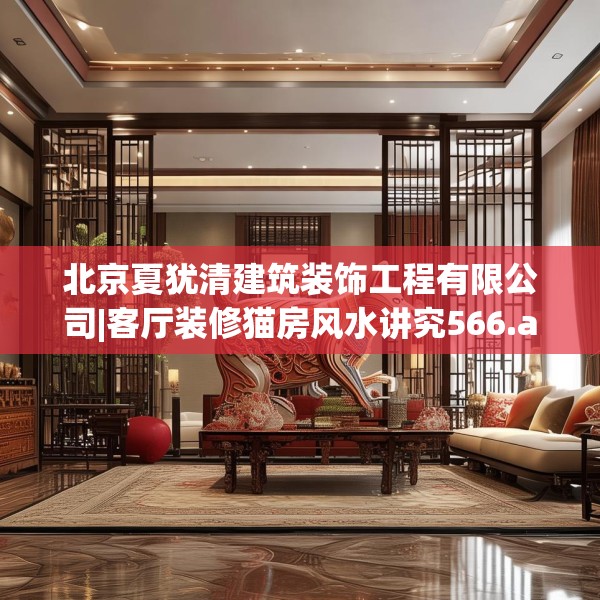 北京夏犹清建筑装饰工程有限公司|客厅装修猫房风水讲究566.a442b443c446fgy.453wew