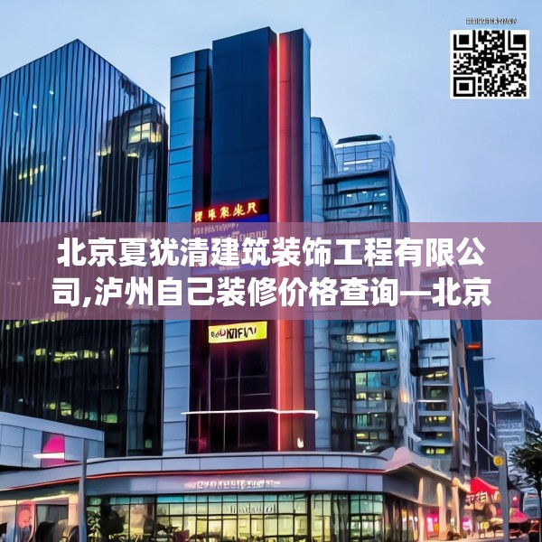 北京夏犹清建筑装饰工程有限公司,泸州自己装修价格查询—北京夏犹清建筑装饰工程有限公司617.a493b494c497fgy.504fds
