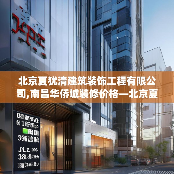 北京夏犹清建筑装饰工程有限公司,南昌华侨城装修价格—北京夏犹清建筑装饰工程有限公司381.a257b258c261fgy.268uyk
