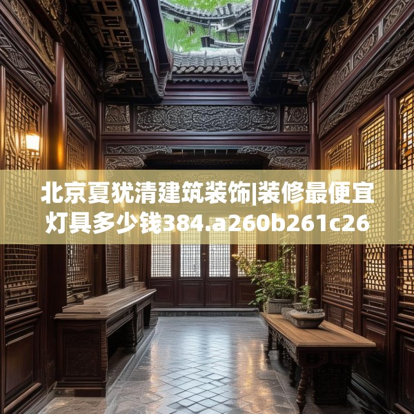 北京夏犹清建筑装饰|装修最便宜灯具多少钱384.a260b261c264fgy.271dsfds