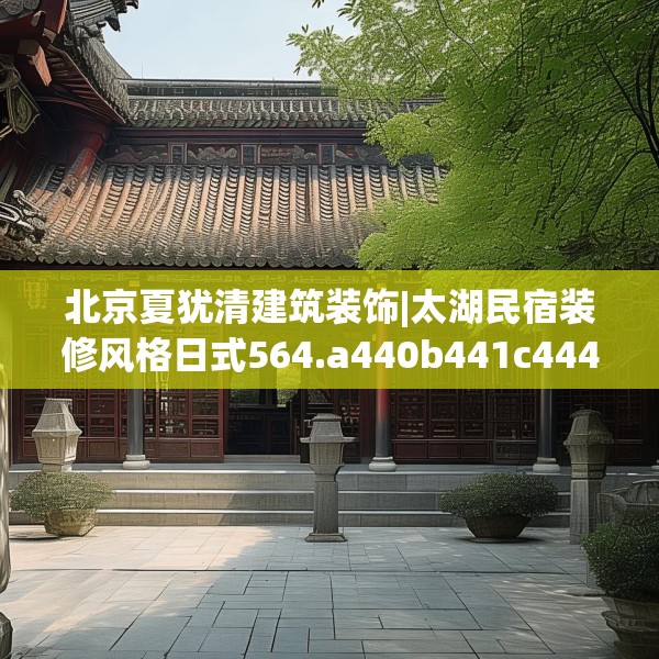 北京夏犹清建筑装饰|太湖民宿装修风格日式564.a440b441c444fgy.451dsfds