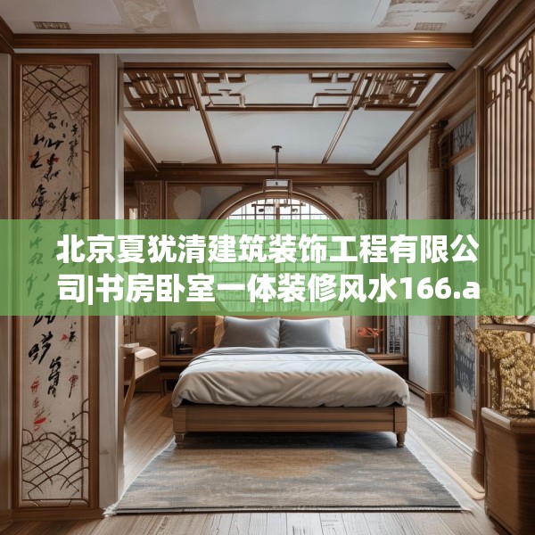 北京夏犹清建筑装饰工程有限公司|书房卧室一体装修风水166.a42b43c46fgy.53htyj