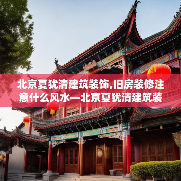 北京夏犹清建筑装饰,旧房装修注意什么风水—北京夏犹清建筑装饰539.a415b416c419fgy.426bnbn