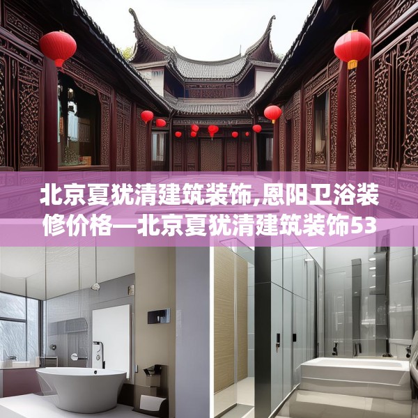 北京夏犹清建筑装饰,恩阳卫浴装修价格—北京夏犹清建筑装饰531.a407b408c411fgy.418fghfd