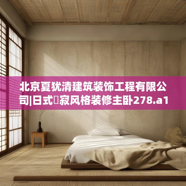 北京夏犹清建筑装饰工程有限公司|日式侘寂风格装修主卧278.a154b155c158fgy.165wew