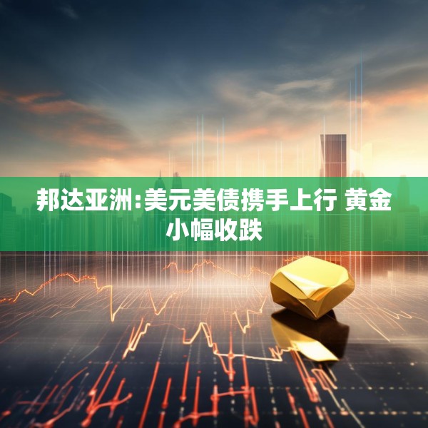 邦达亚洲:美元美债携手上行 黄金小幅收跌