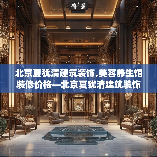 北京夏犹清建筑装饰,美容养生馆装修价格—北京夏犹清建筑装饰494.a370b371c374fgy.381wew