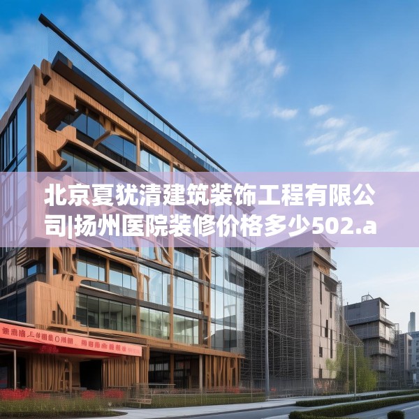 北京夏犹清建筑装饰工程有限公司|扬州医院装修价格多少502.a378b379c382fgy.389dewqe