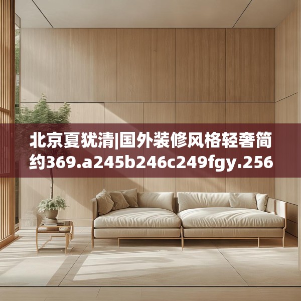 北京夏犹清|国外装修风格轻奢简约369.a245b246c249fgy.256fghfd