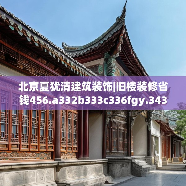 北京夏犹清建筑装饰|旧楼装修省钱456.a332b333c336fgy.343dsfds