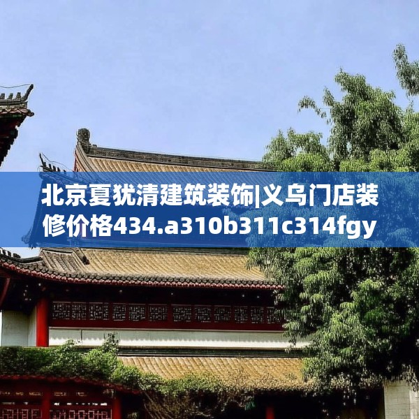 北京夏犹清建筑装饰|义乌门店装修价格434.a310b311c314fgy.32176667