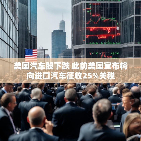 美国汽车股下跌 此前美国宣布将向进口汽车征收25%关税