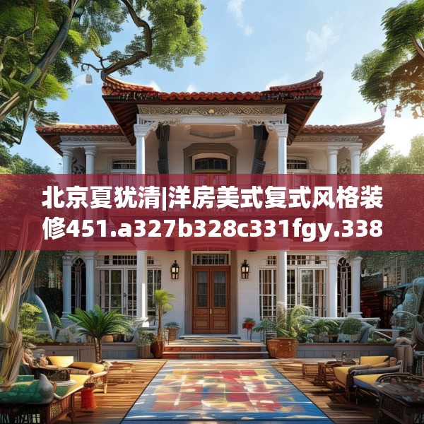 北京夏犹清|洋房美式复式风格装修451.a327b328c331fgy.338jhhj