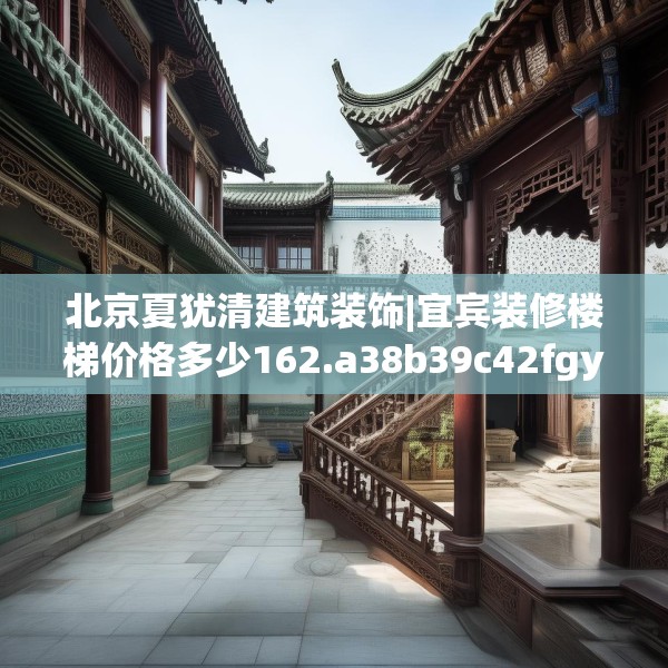 北京夏犹清建筑装饰|宜宾装修楼梯价格多少162.a38b39c42fgy.49nbn