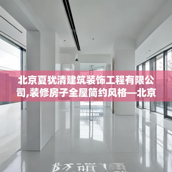 北京夏犹清建筑装饰工程有限公司,装修房子全屋简约风格—北京夏犹清建筑装饰工程有限公司333.a209b210c213fgy.220fghfd